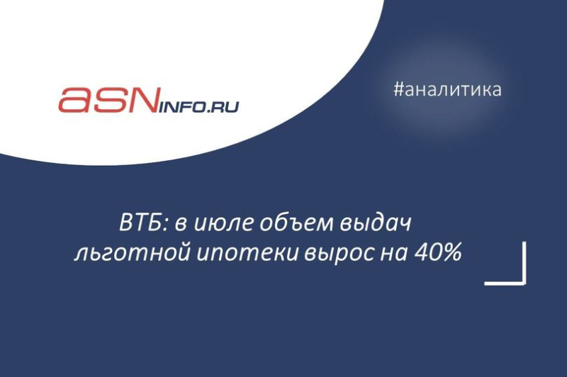 ВТБ: в июле объем выдач льготной ипотеки вырос на 40%